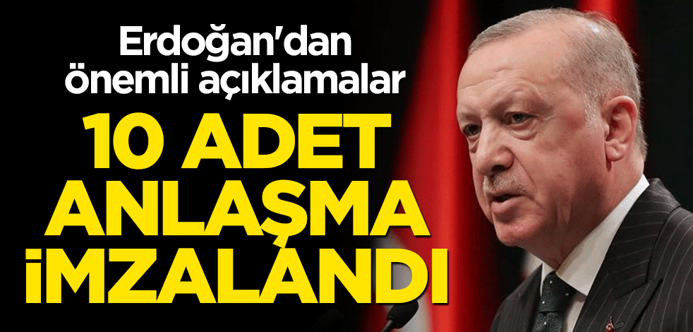 Cumhurbaşkanı Erdoğan'dan önemli açıklamalar! 10 adet anlaşma imzalandı