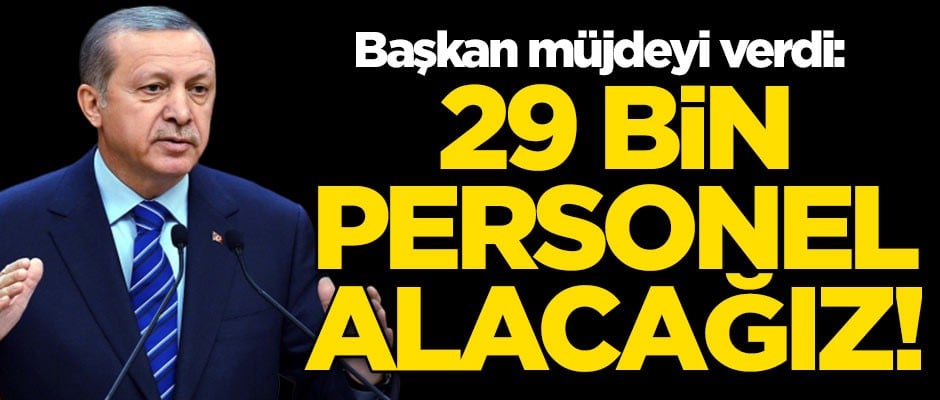 Cumhurbaşkanı Erdoğan müjdeyi verdi: 29 bin personel istihdam edeceğiz