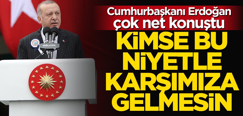 Cumhurbaşkanı Erdoğan: Kimse bu niyetle karşımıza gelmesin