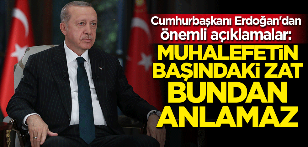 Cumhurbaşkanı Erdoğan: Muhalefetin başındaki zat bu hesaptan anlamaz