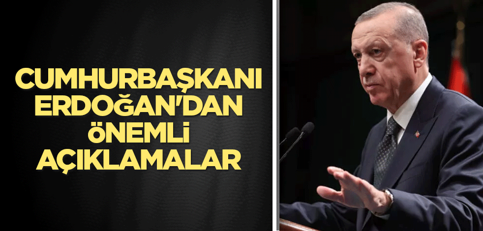 Cumhurbaşkanı Erdoğan'dan önemli açıklamalar