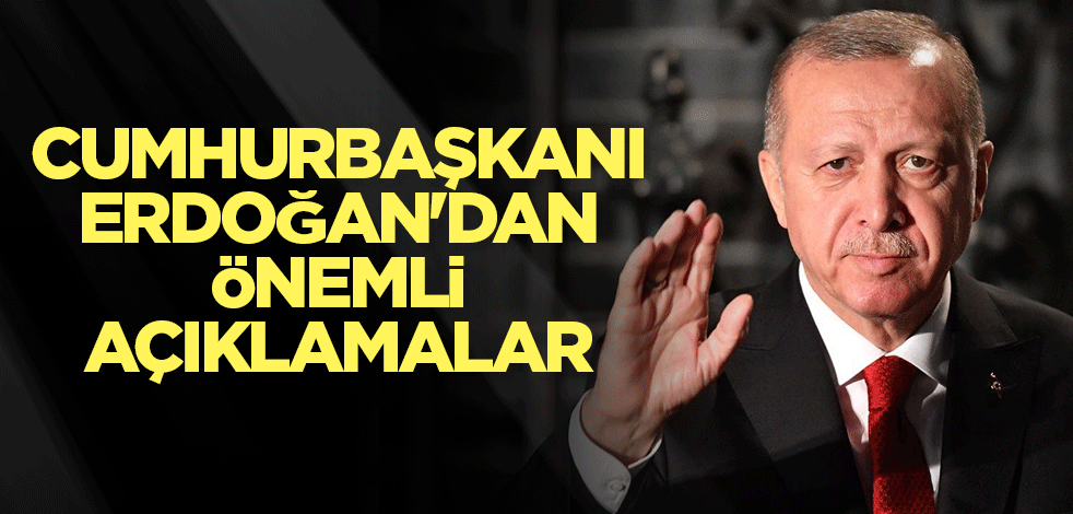 Cumhurbaşkanı Erdoğan'dan önemli açıklamalar