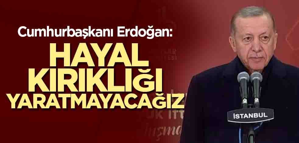 Cumhurbaşkanı Erdoğan: Hayal kırıklığı yaratmayacağız