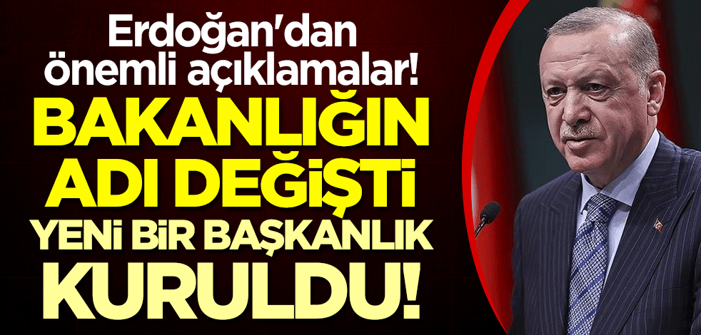 Cumhurbaşkanı Erdoğan'dan önemli açıklamalar! Bakanlığın adı değişti, yeni bir başkanlık kuruldu!