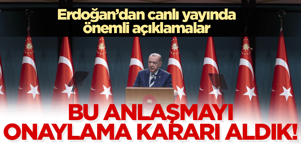 Cumhurbaşkanı Erdoğan'dan önemli açıklamalar: Bu anlaşmayı onaylama kararı aldık!