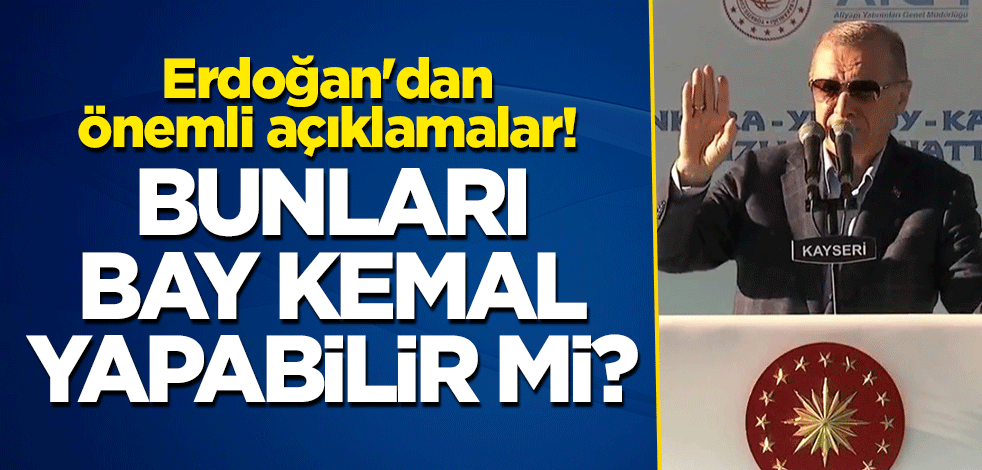 Cumhurbaşkanı Erdoğan'dan önemli açıklamalar! "Bunları Bay Kemal yapabilir mi?"