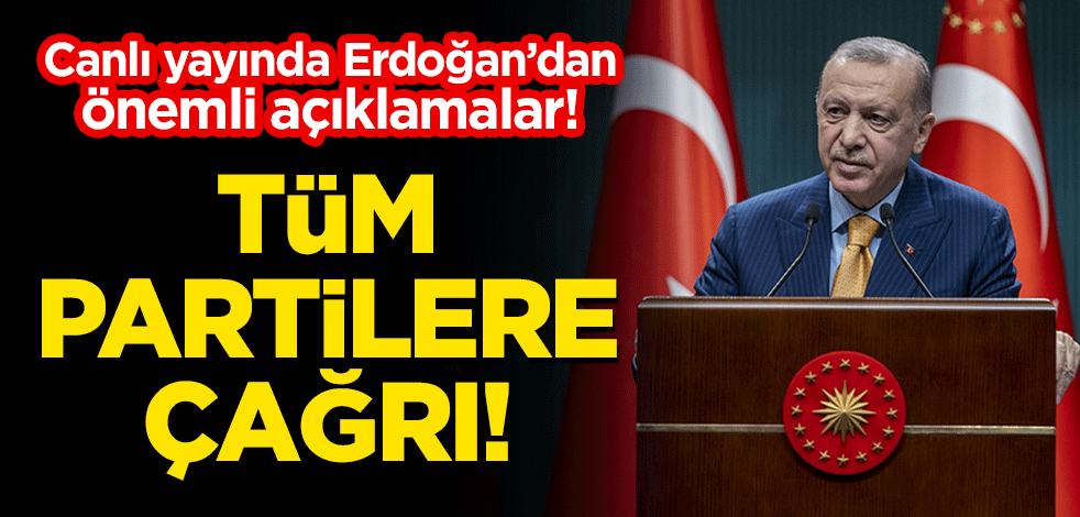 Cumhurbaşkanı Erdoğan'dan önemli açıklamalar! Tüm partilere çağrı yaptı