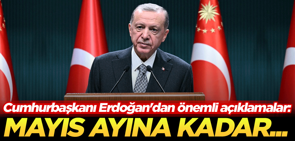 Cumhurbaşkanı Erdoğan'dan önemli açıklamalar: Mayıs ayına kadar...