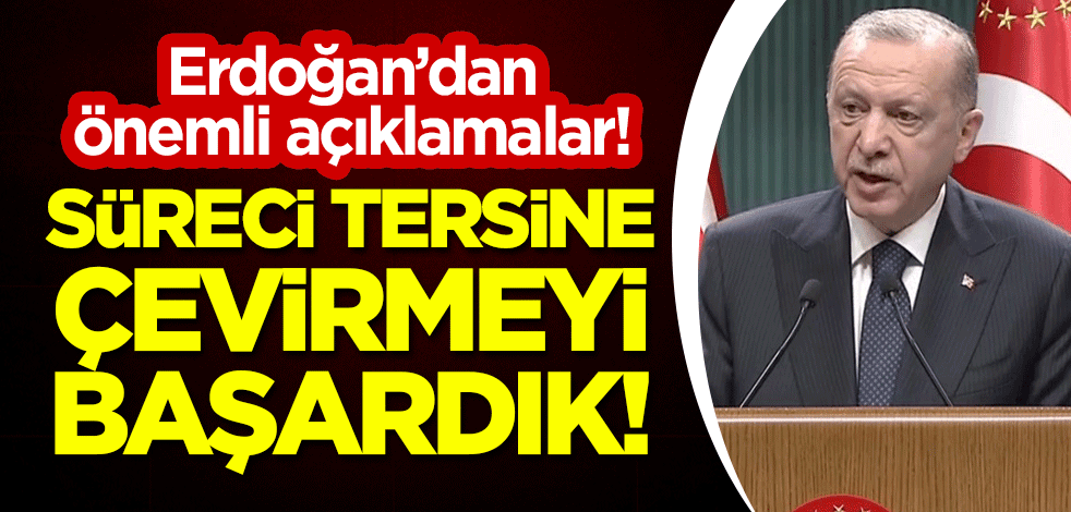Cumhurbaşkanı Erdoğan'dan önemli açıklamalar! "Süreci tersine çevirmeyi başardık"