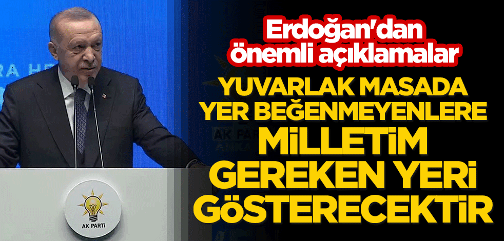 Erdoğan'dan önemli açıklamalar! "Yuvarlak masada yer beğenmeyenlere milletim gereken yeri gösterecektir"