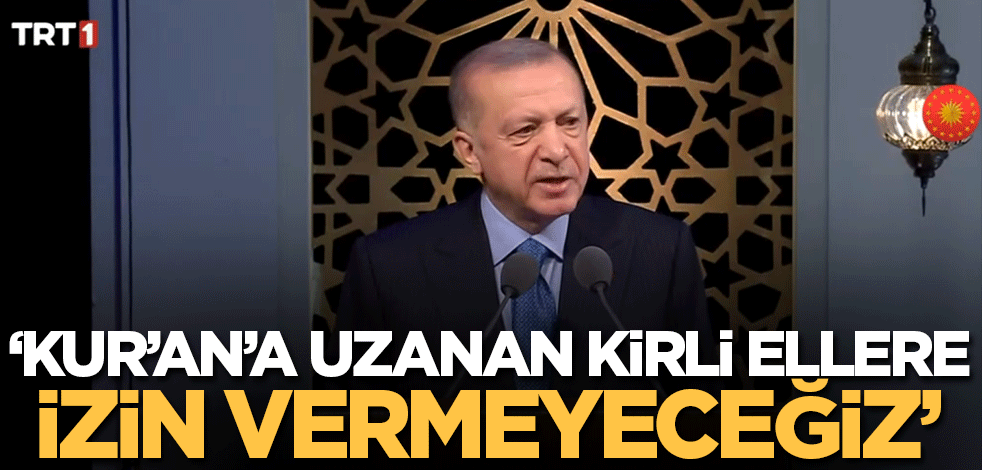 Cumhurbaşkanı Erdoğan'dan önemli mesajlar! 'Kur'an'a uzanan kirli ellere izin vermeyeceğiz'