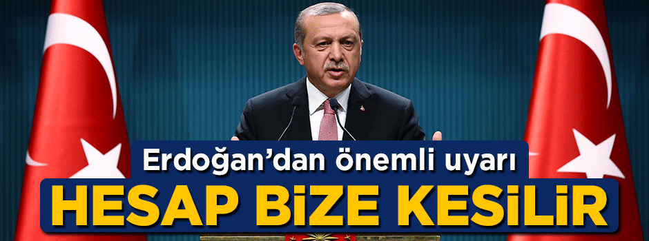 Cumhurbaşkanı Erdoğan'dan önemli uyarı: Hesap bize kesilir