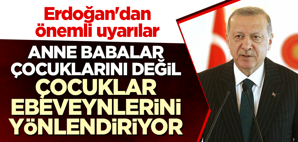 Erdoğan'dan önemli uyarılar: Anne babalar çocuklarını değil, çocuklar ebeveynlerini yönlendiriyor
