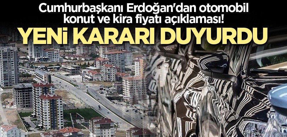 Cumhurbaşkanı Erdoğan'dan otomobil, konut ve kira fiyatı açıklaması! Yeni kararı duyurdu