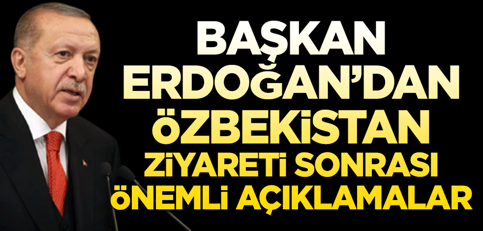 Cumhurbaşkanı Erdoğan'dan Özbekistan ziyareti sonrası önemli açıklamalar