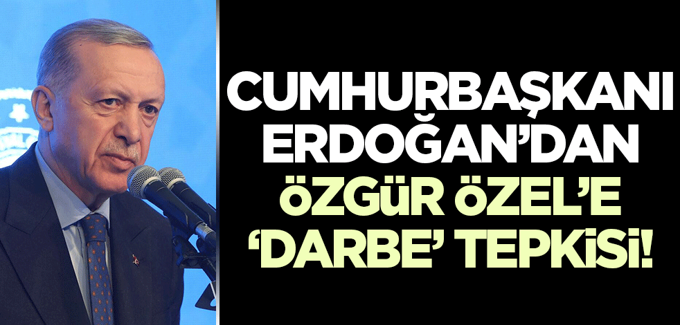 Cumhurbaşkanı Erdoğan'dan Özgür Özel'e 'darbe' tepkisi!