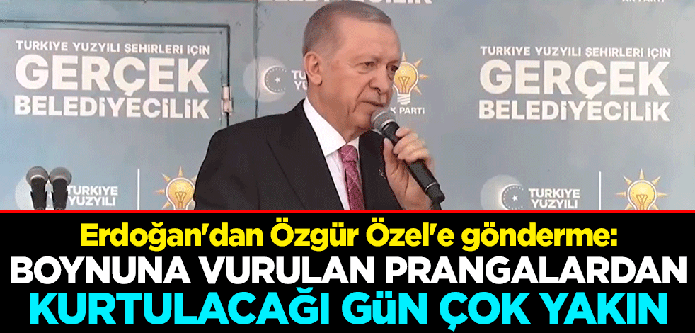 Cumhurbaşkanı Erdoğan'dan Özgür Özel'e gönderme: Boynuna vurulan prangalardan kurtulacağı gün çok yakın
