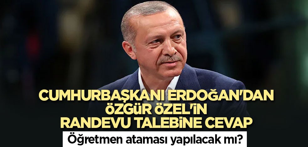Cumhurbaşkanı Erdoğan'dan Özgür Özel'in randevu talebine cevap