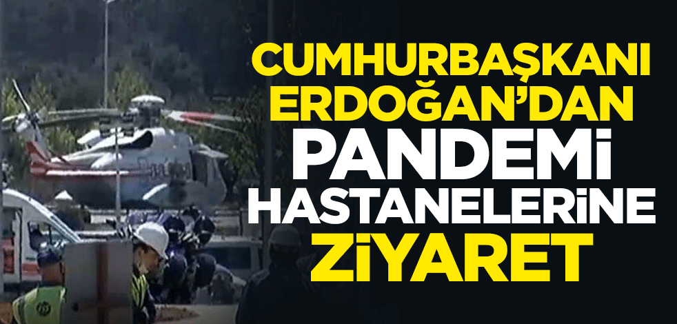 Cumhurbaşkanı Erdoğan'dan pandemi hastanelerine ziyaret
