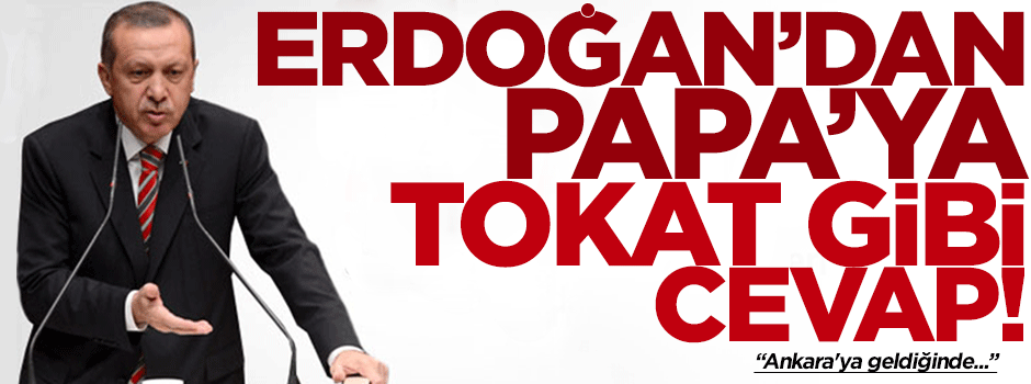 Cumhurbaşkanı Erdoğan'dan Papa'ya sert tepki