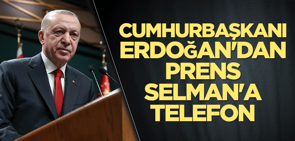Cumhurbaşkanı Erdoğan'dan Prens Selman'a telefon