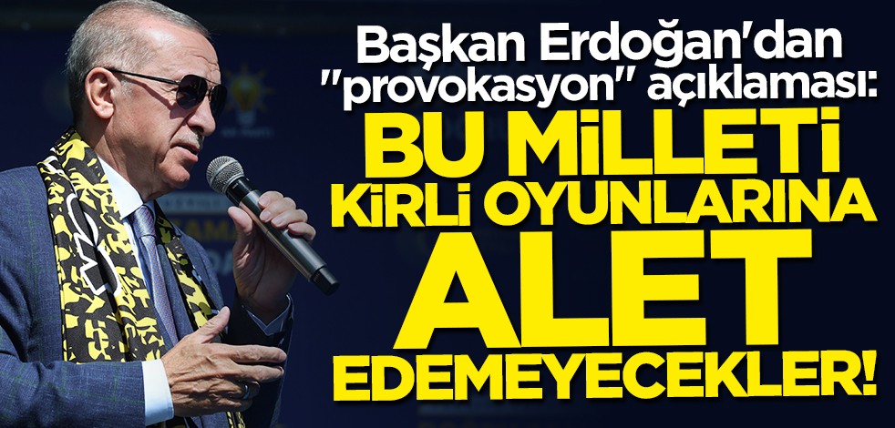 Cumhurbaşkanı Erdoğan'dan "provokasyon" açıklaması: Bu milleti kirli oyunlarına alet edemeyecekler
