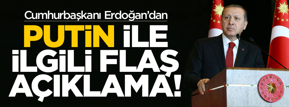 Cumhurbaşkanı Erdoğan'dan "Putin" açıklaması