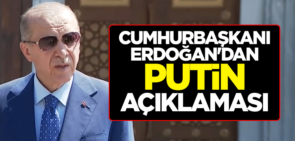 Cumhurbaşkanı Erdoğan'dan Putin açıklaması