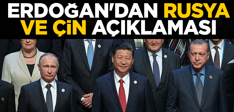 Cumhurbaşkanı Erdoğan'dan Rusya ve Çin açıklaması