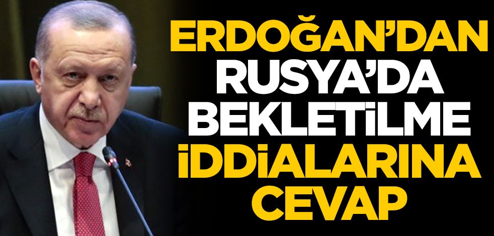 Cumhurbaşkanı Erdoğan'dan Rusya'da bekletilme iddialarına cevap
