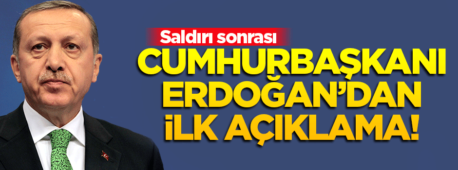 Cumhurbaşkanı Erdoğan'dan saldırı ile ilgili ilk açıklama