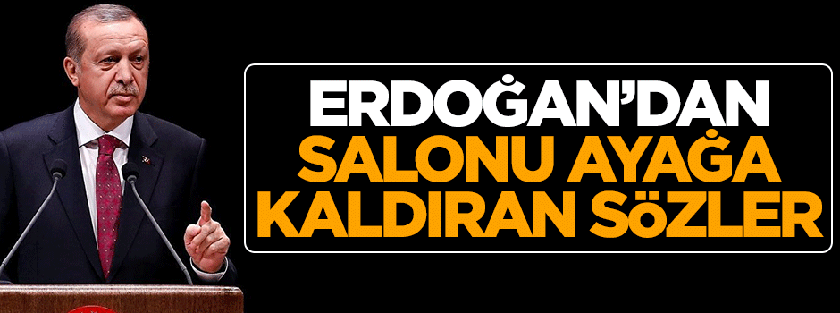 Cumhurbaşkanı Erdoğan'dan salonu ayağa kaldıran sözler