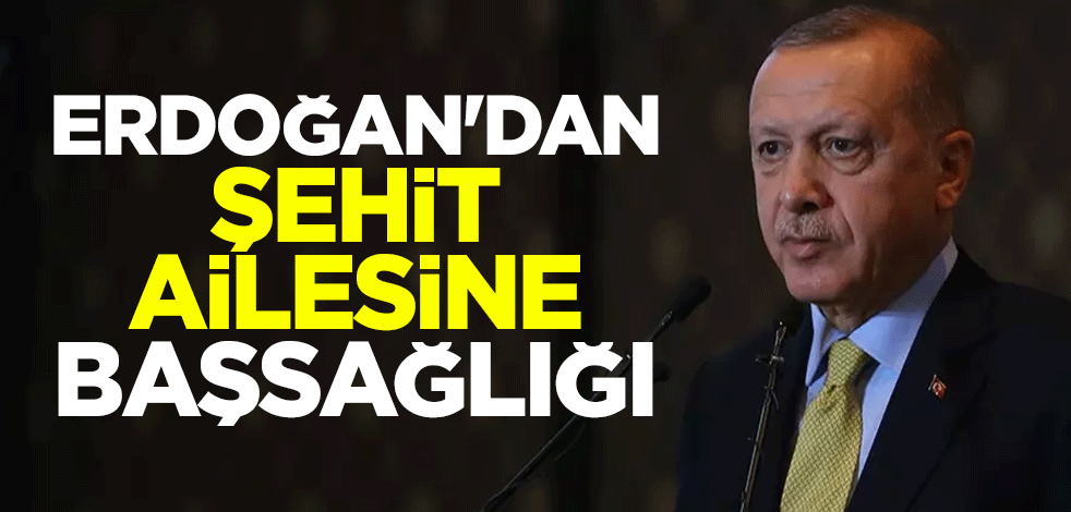 Cumhurbaşkanı Erdoğan'dan şehit ailesine başsağlığı mesajı