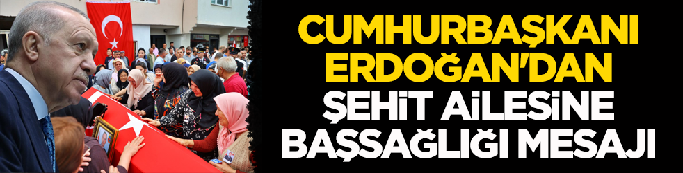 Cumhurbaşkanı Erdoğan'dan şehit ailesine başsağlığı mesajı