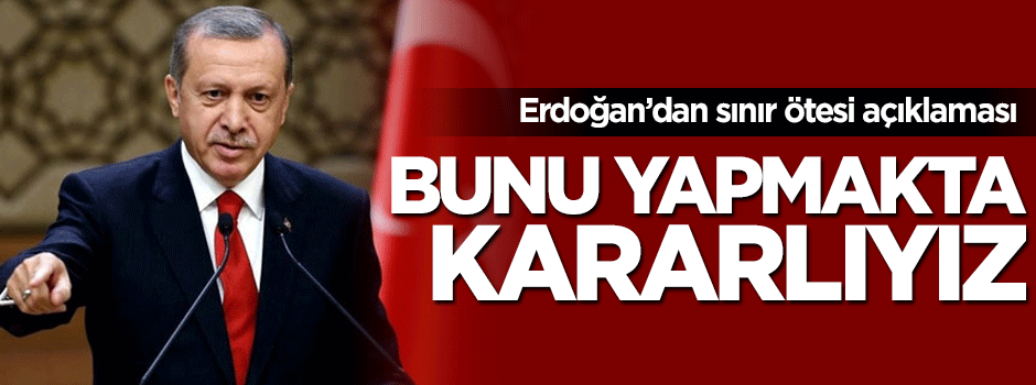 Cumhurbaşkanı Erdoğan'dan sınır ötesi açıklaması