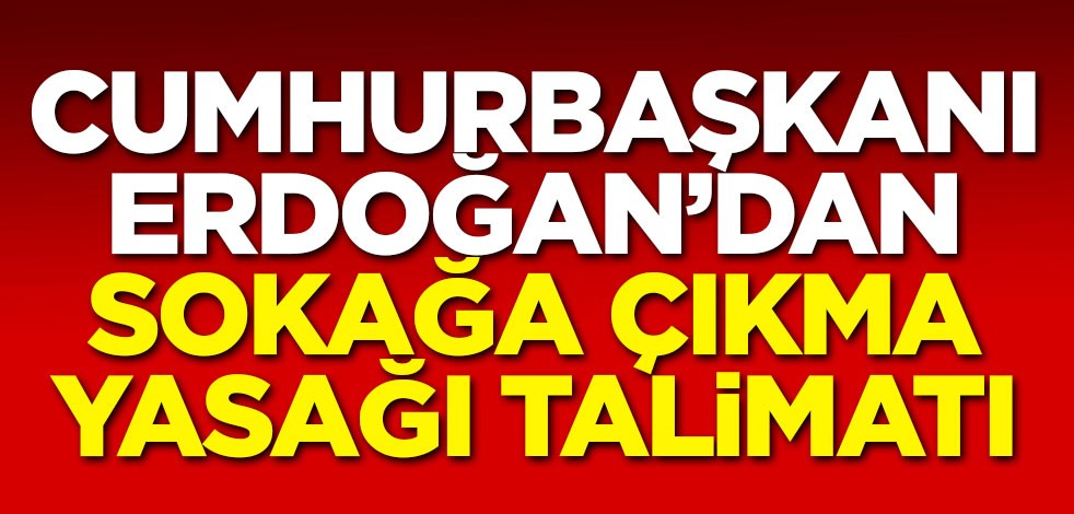 Cumhurbaşkanı Erdoğan'dan sokağa çıkma yasağı talimatı