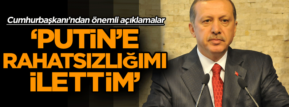 Cumhurbaşkanı Erdoğan’dan son dakika açıklaması: Putin’e rahatsızlığımı ilettim