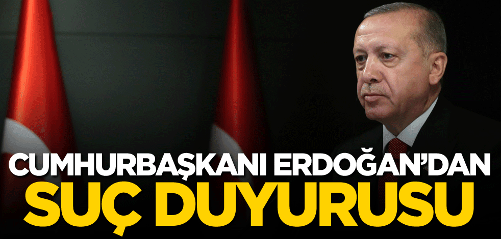 Cumhurbaşkanı Erdoğan'dan suç duyurusu