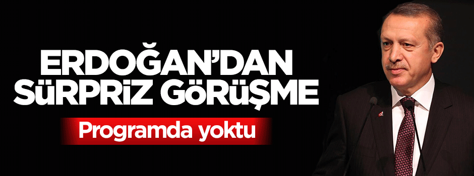 Cumhurbaşkanı Erdoğan'dan sürpriz görüşme