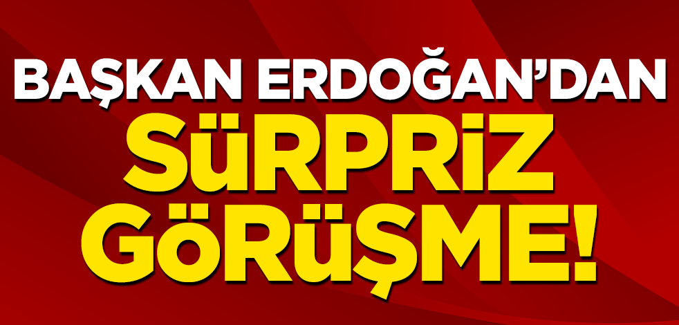 Cumhurbaşkanı Erdoğan'dan sürpriz görüşme!