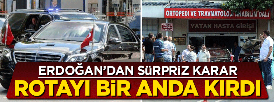 Cumhurbaşkanı Erdoğan'dan sürpriz karar! Rotayı bir anda kırdı