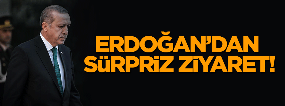 Cumhurbaşkanı Erdoğan'dan sürpriz ziyaret!