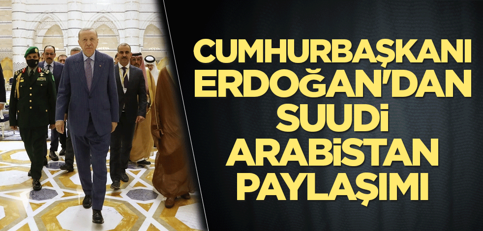 Cumhurbaşkanı Erdoğan'dan Suudi Arabistan paylaşımı