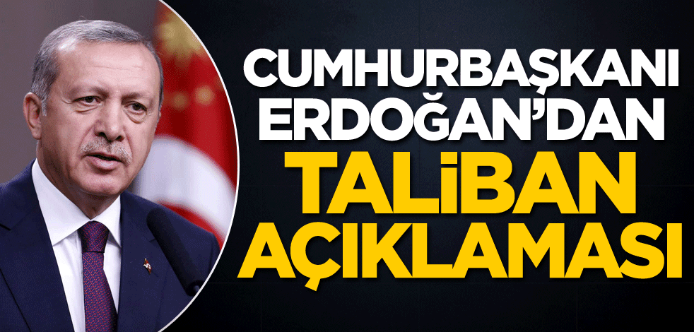 Cumhurbaşkanı Erdoğan'dan Taliban açıklaması