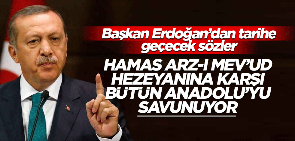 Cumhurbaşkanı Erdoğan’dan tarihe geçecek sözler: Hamas Anadolu’yu savunuyor