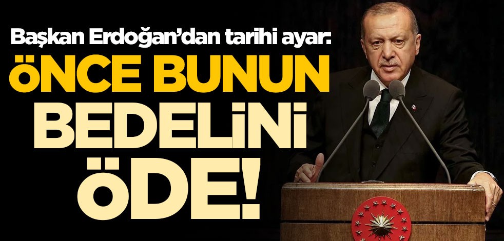 Cumhurbaşkanı Erdoğan'dan tarihi ayar: Önce bunun bedelini öde
