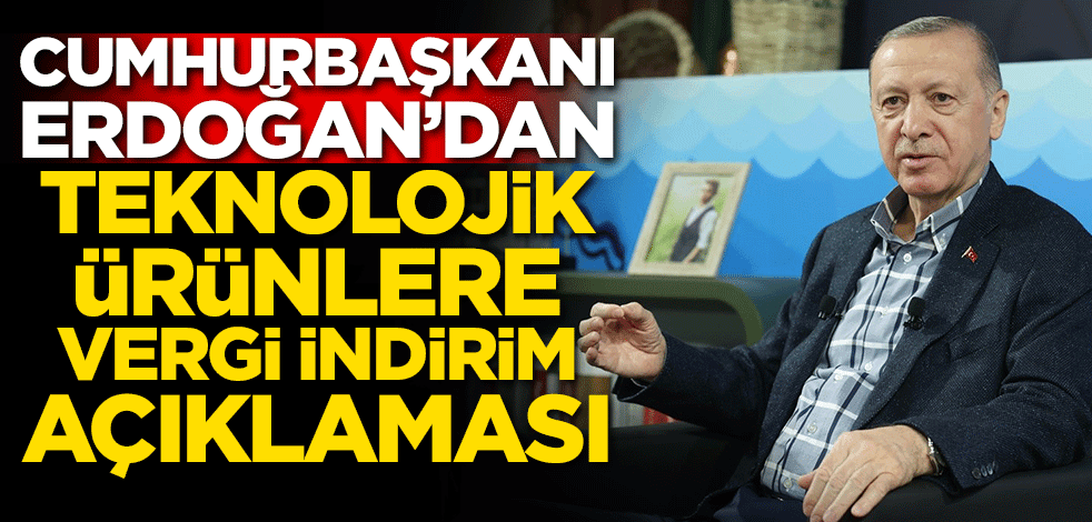 Cumhurbaşkanı Erdoğan'dan teknolojik ürünlere vergi indirimi açıklaması