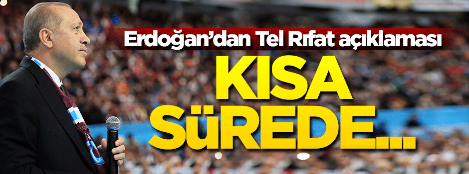Cumhurbaşkanı Erdoğan'dan Tel Rıfat açıklaması: Kısa sürede...
