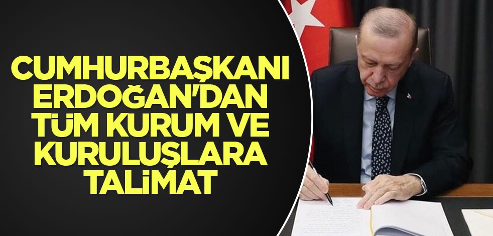 Cumhurbaşkanı Erdoğan'dan tüm kurum ve kuruluşlara talimat