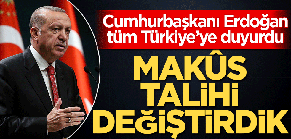Cumhurbaşkanı Erdoğan'dan tüm Türkiye’ye duyurdu! Makûs talihi değiştirdik